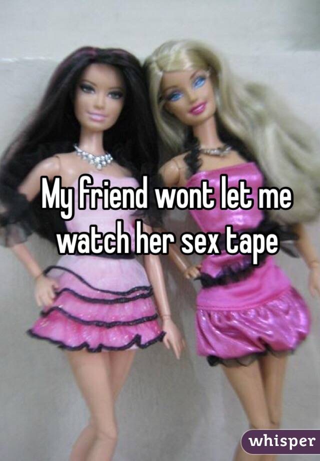 My friend wont let me watch her sex tape