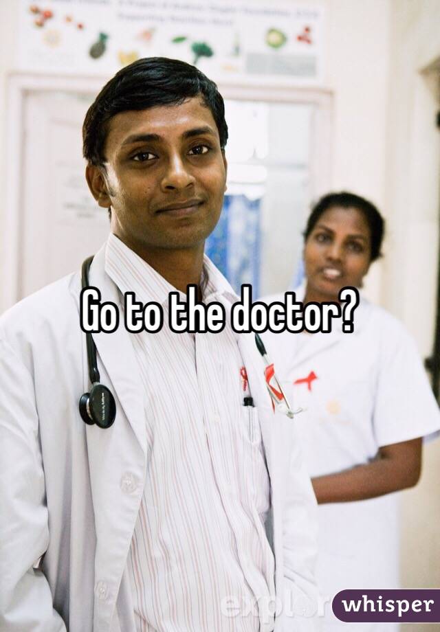 Go to the doctor?