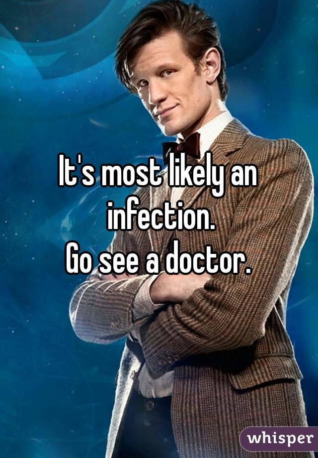 It's most likely an infection.
Go see a doctor.