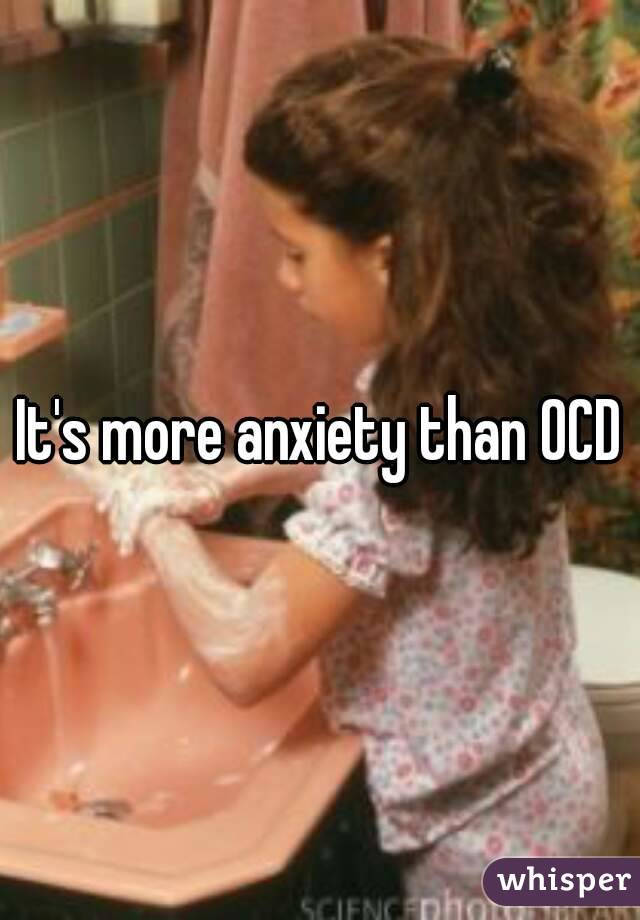 It's more anxiety than OCD