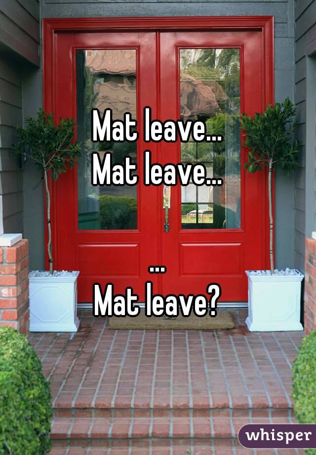 Mat leave...
Mat leave...

...
Mat leave?