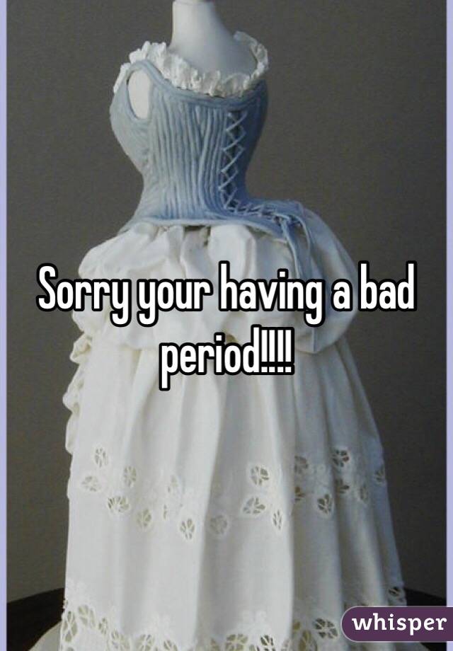 Sorry your having a bad period!!!!