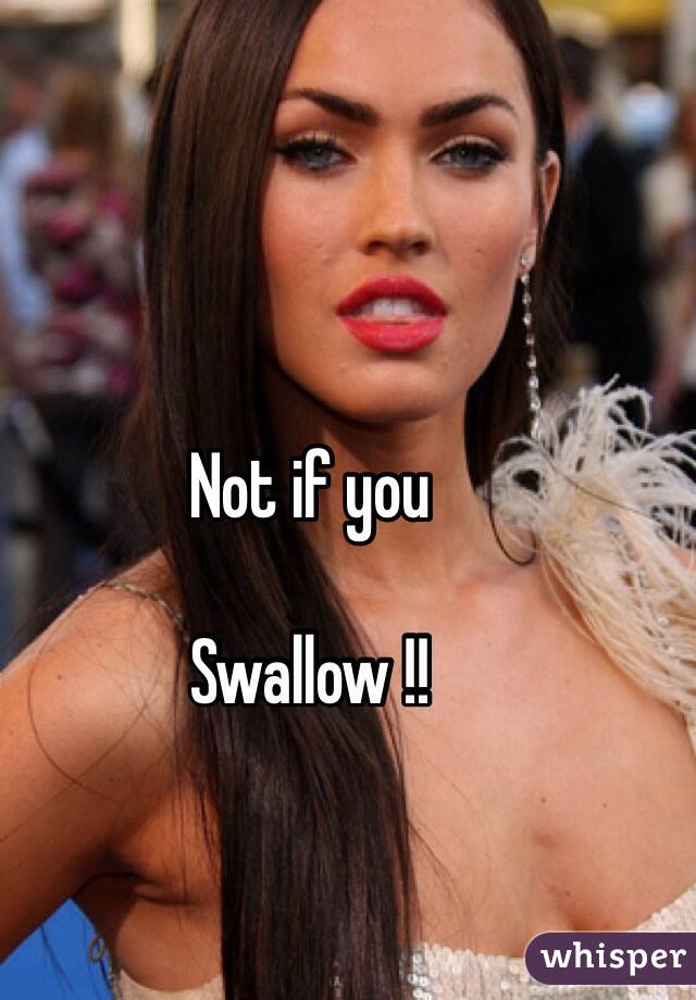 Not if you

Swallow !!
