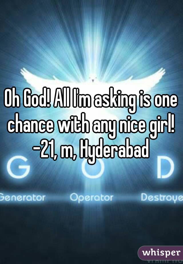 Oh God! All I'm asking is one chance with any nice girl! 
-21, m, Hyderabad
