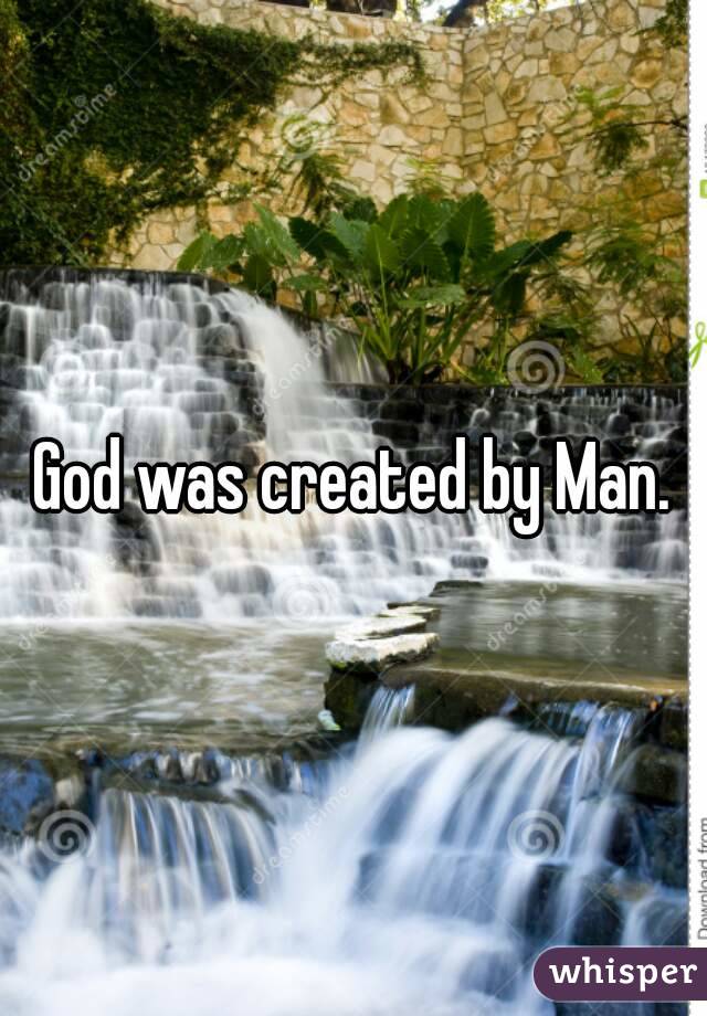 God was created by Man.