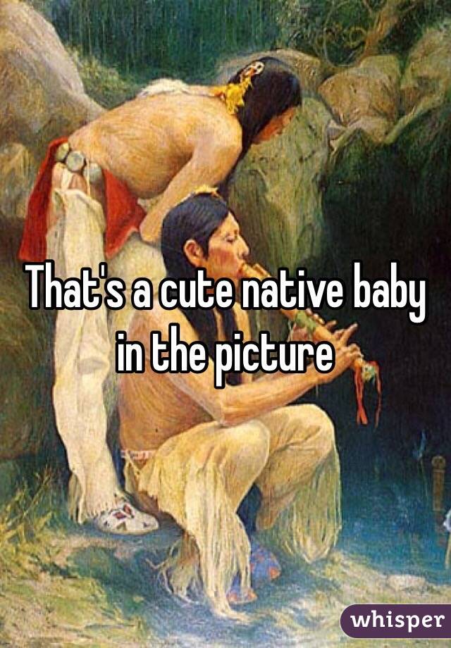 That's a cute native baby in the picture 