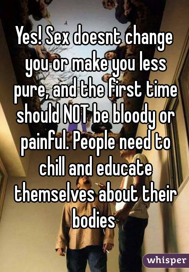 Yes! Sex doesnt change you or make you less pure, and the first time should NOT be bloody or painful. People need to chill and educate themselves about their bodies 