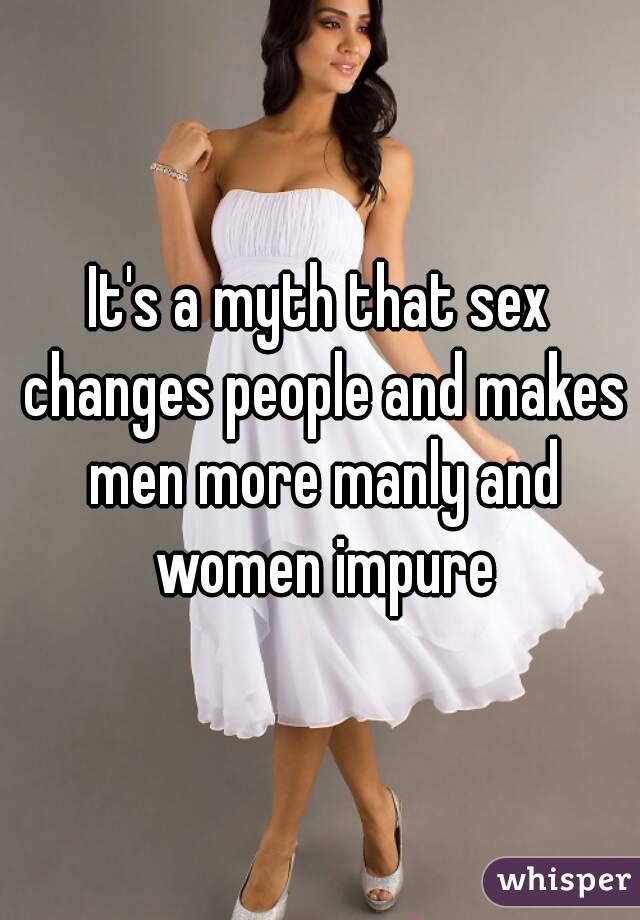 It's a myth that sex changes people and makes men more manly and women impure