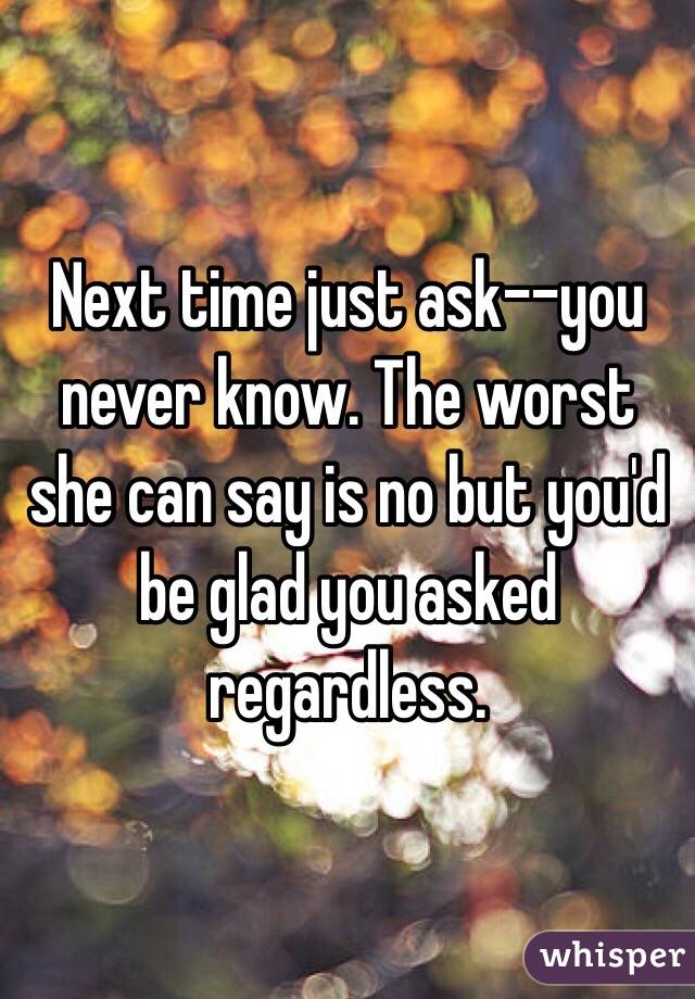 Next time just ask--you never know. The worst she can say is no but you'd be glad you asked regardless. 