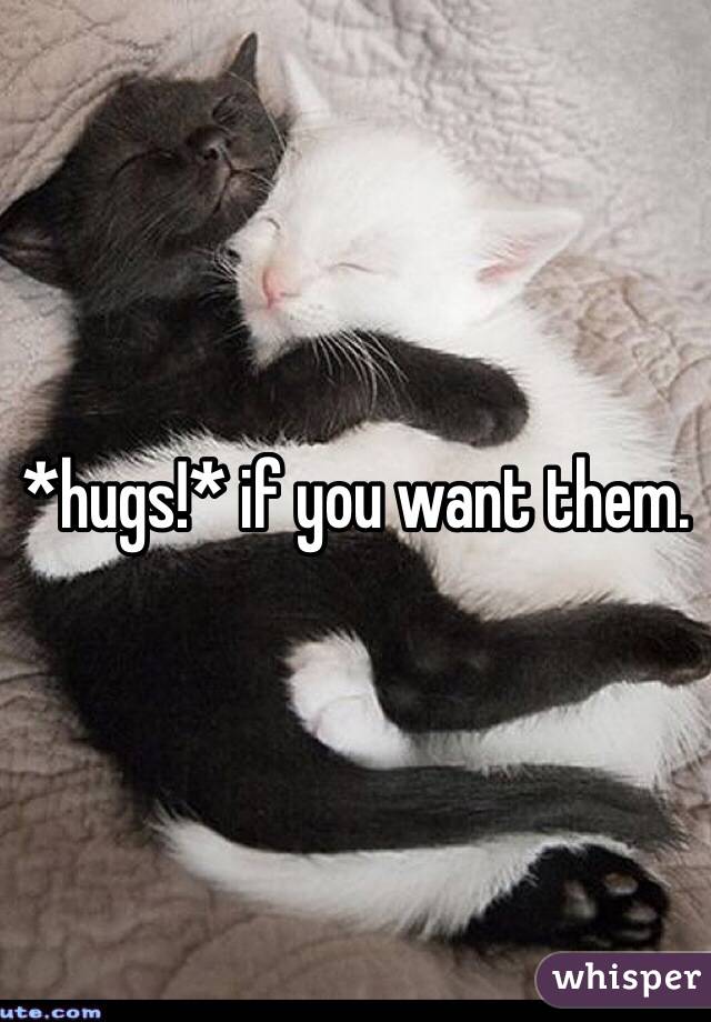 *hugs!* if you want them. 