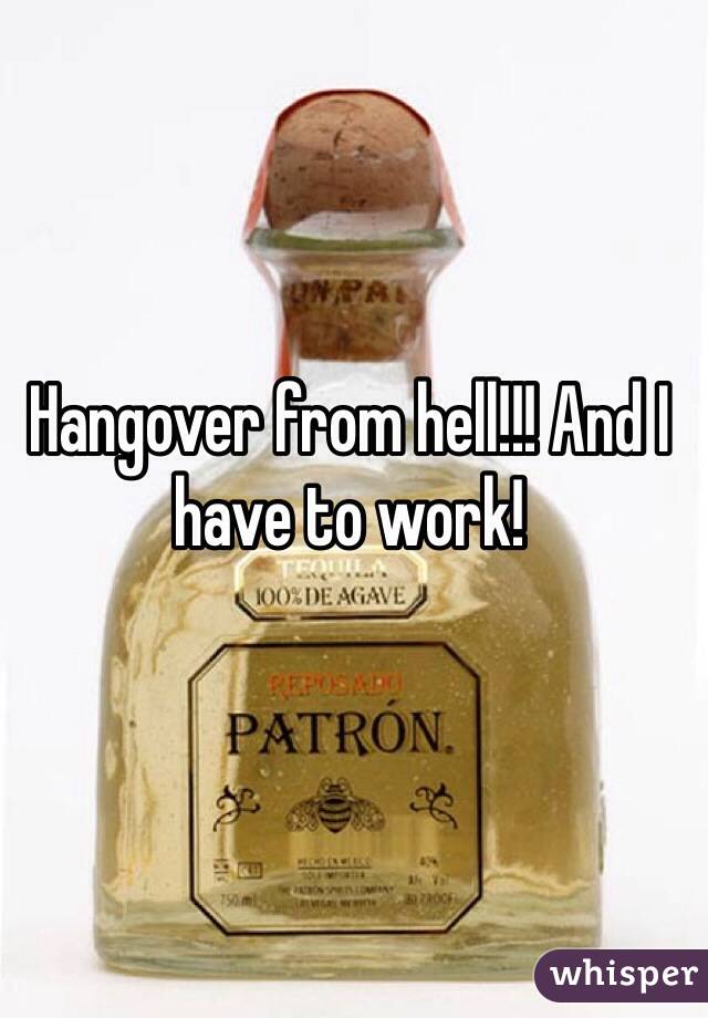 Hangover from hell!!! And I have to work!