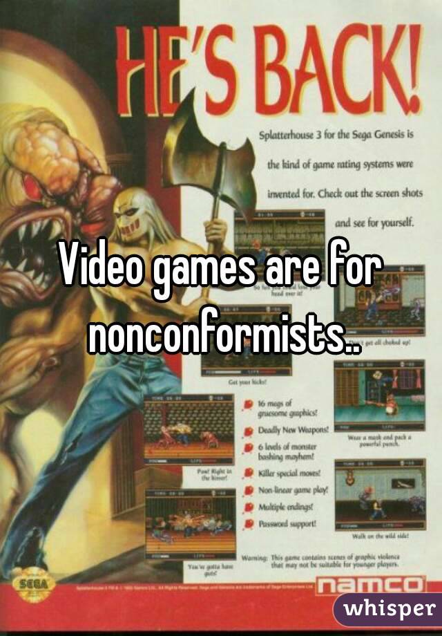 Video games are for nonconformists..
