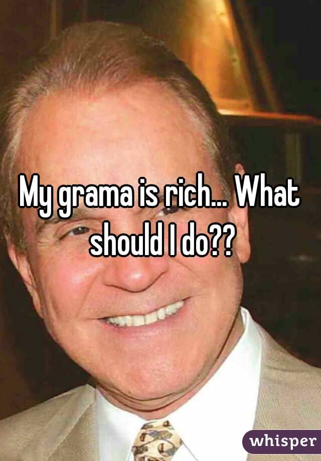 My grama is rich... What should I do??