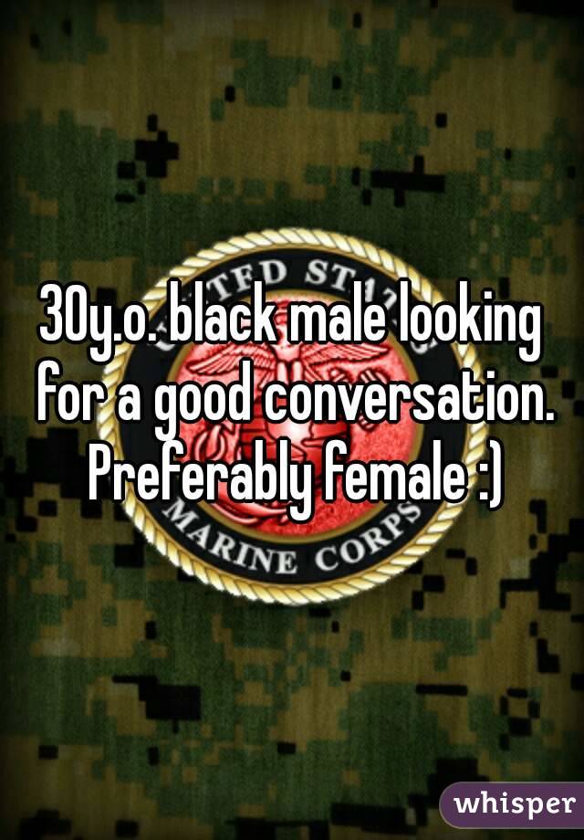 30y.o. black male looking for a good conversation. Preferably female :)