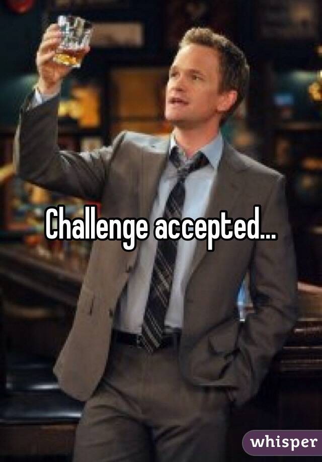 Challenge accepted...