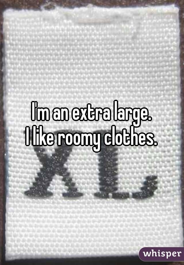 I'm an extra large.
I like roomy clothes.
