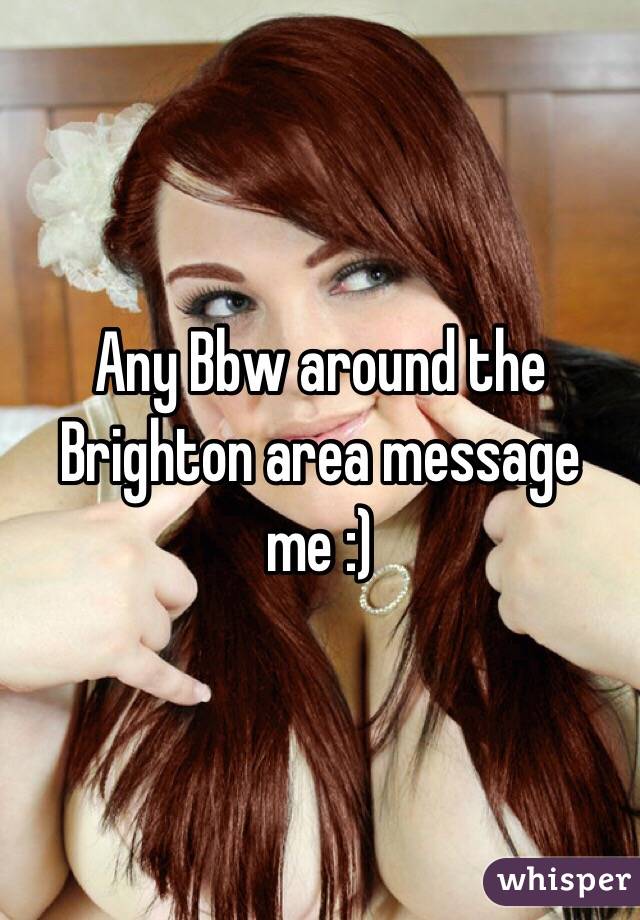 Any Bbw around the Brighton area message me :) 