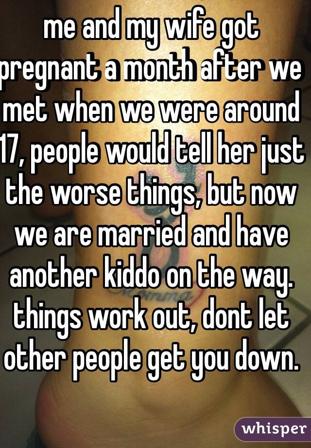 me and my wife got pregnant a month after we met when we were around 17, people would tell her just the worse things, but now we are married and have another kiddo on the way. things work out, dont let other people get you down.