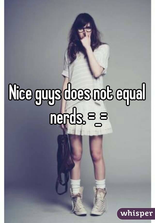 Nice guys does not equal nerds. =_=