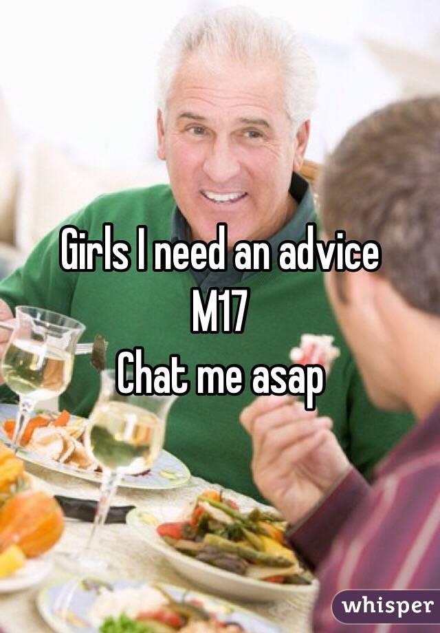 Girls I need an advice 
M17
Chat me asap 
