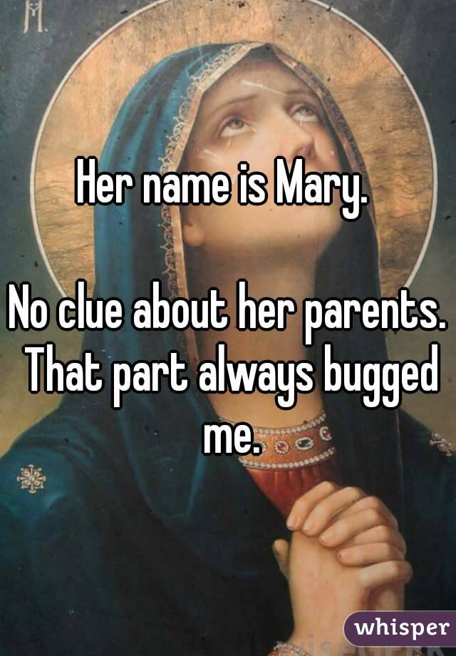 Her name is Mary. 

No clue about her parents. That part always bugged me.