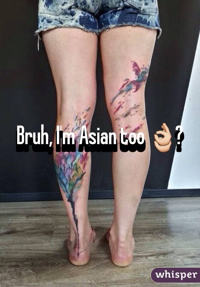 Bruh, I'm Asian too 👌? 