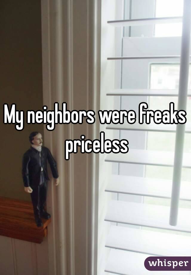 My neighbors were freaks priceless