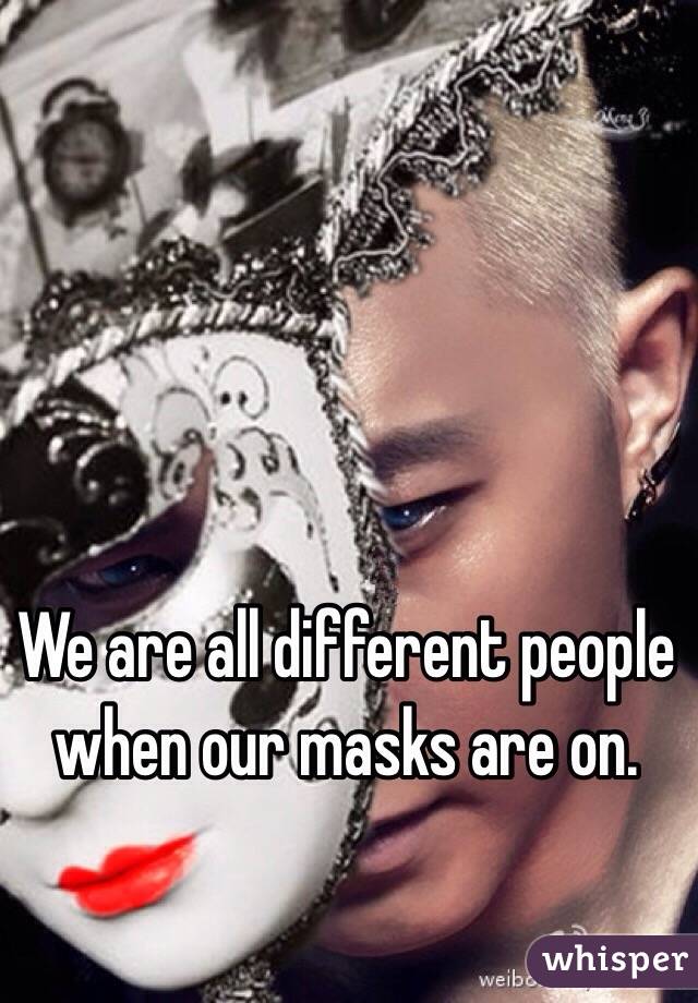 We are all different people when our masks are on. 