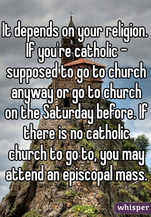It depends on your religion. If you're catholic - supposed to go to church anyway or go to church on the Saturday before. If there is no catholic church to go to, you may attend an episcopal mass.