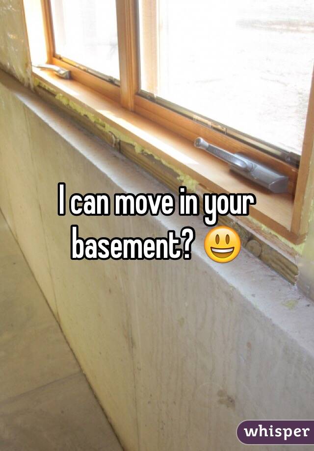 I can move in your basement? 😃