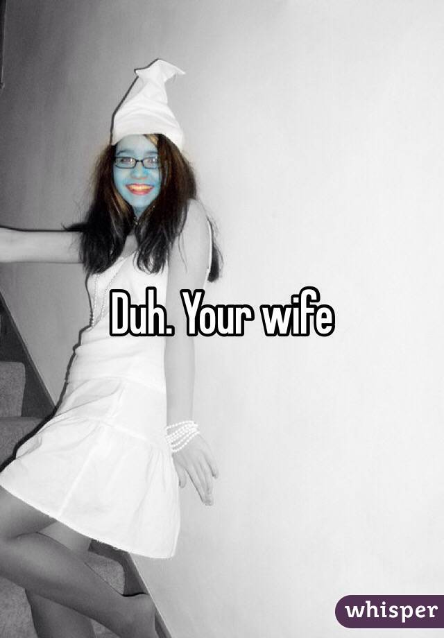 Duh. Your wife