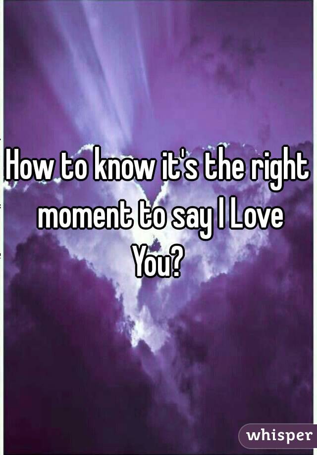 How to know it's the right moment to say I Love You? 