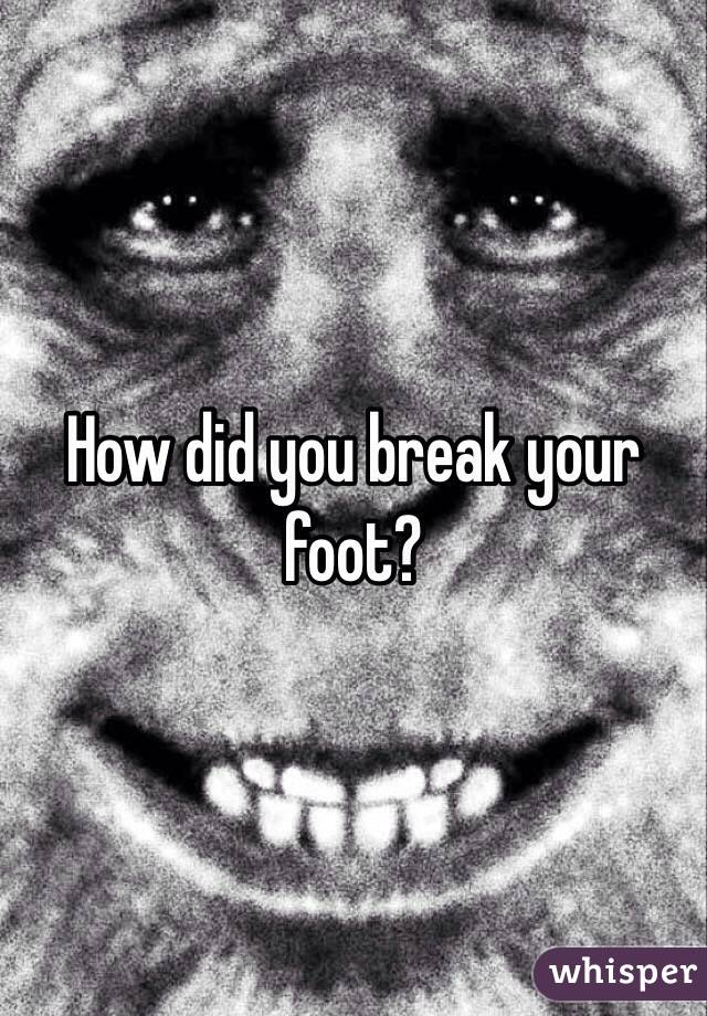 How did you break your foot?