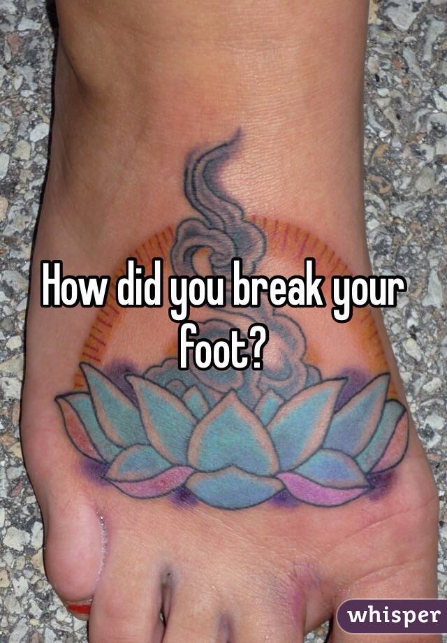 How did you break your foot?