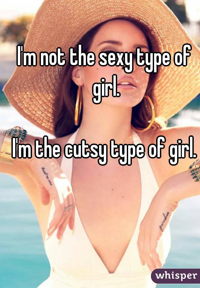 I'm not the sexy type of girl.

I'm the cutsy type of girl.