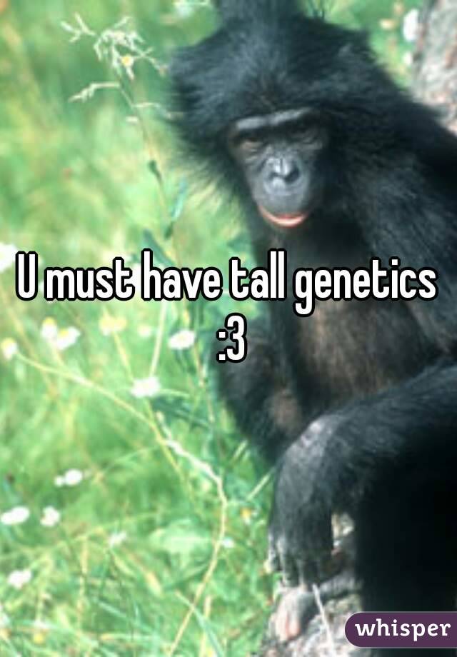 U must have tall genetics :3
