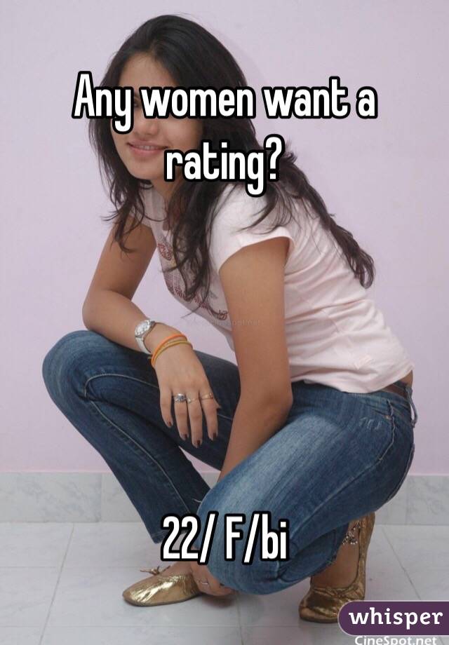 Any women want a rating?





22/ F/bi