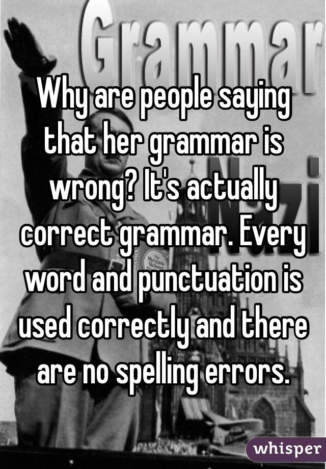 Why are people saying that her grammar is wrong? It's actually correct grammar. Every word and punctuation is used correctly and there are no spelling errors.