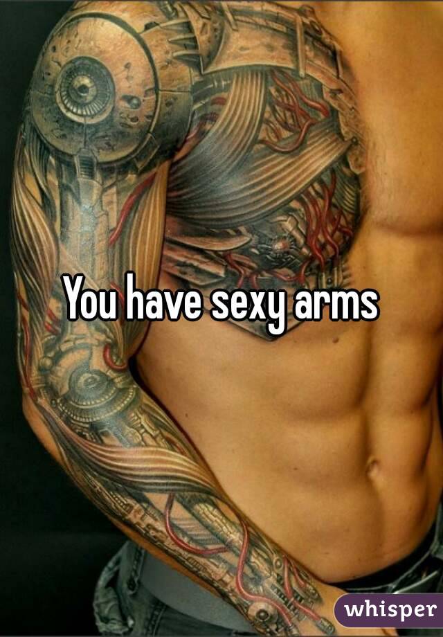 You have sexy arms