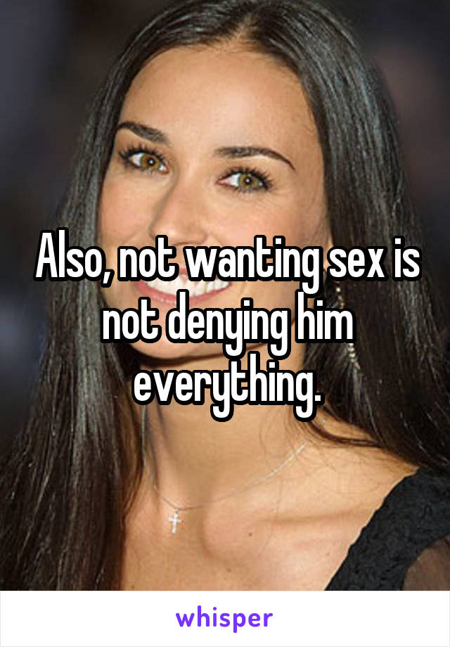 Also, not wanting sex is not denying him everything.