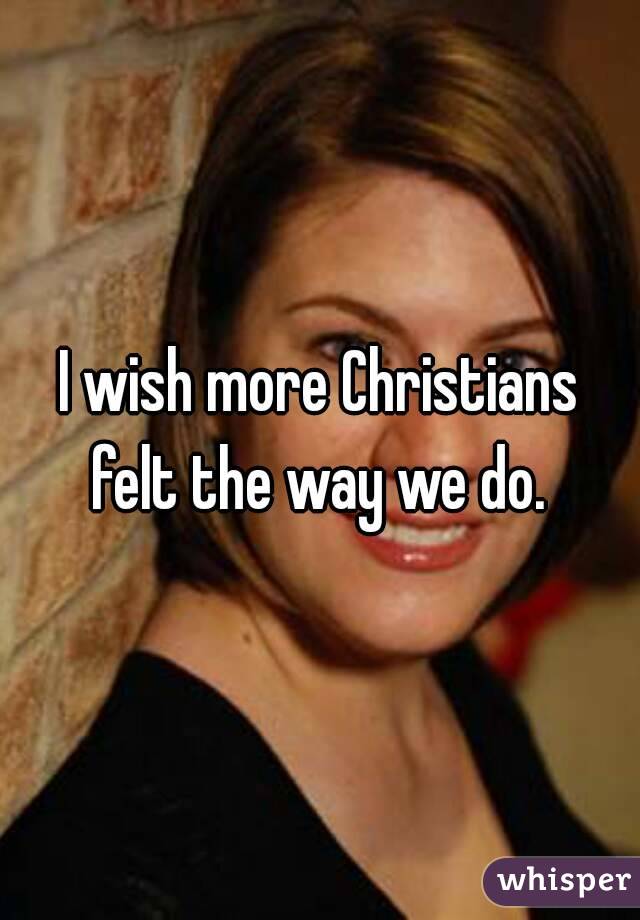I wish more Christians felt the way we do. 
