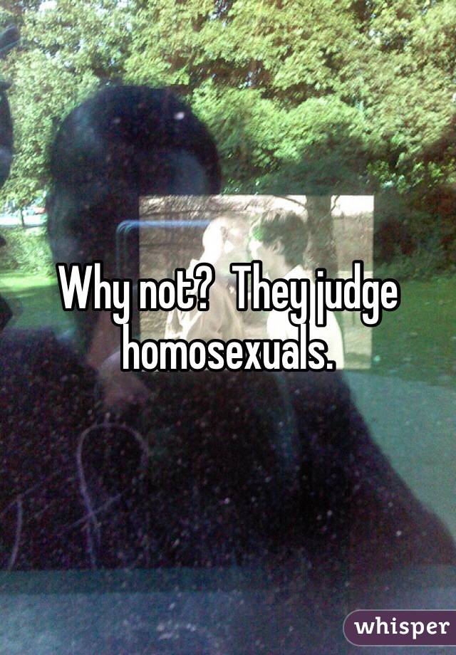 Why not?  They judge homosexuals.  