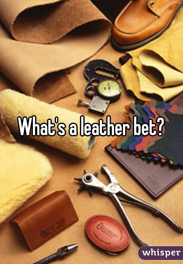 What's a leather bet?