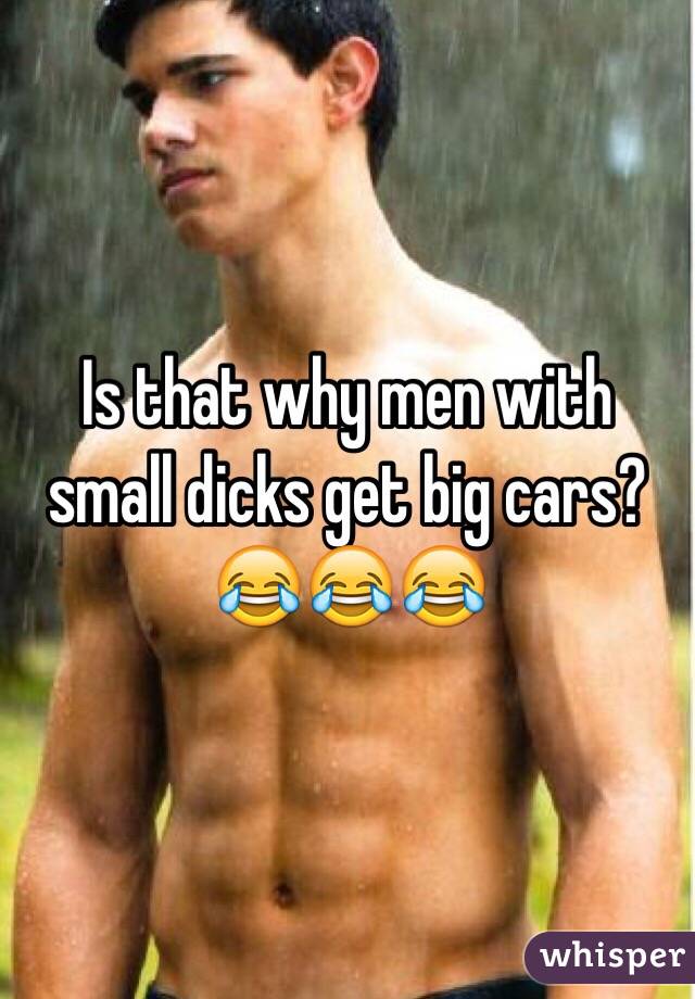 Is that why men with small dicks get big cars? 😂😂😂