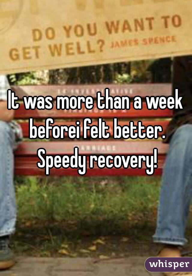 It was more than a week beforei felt better. Speedy recovery!