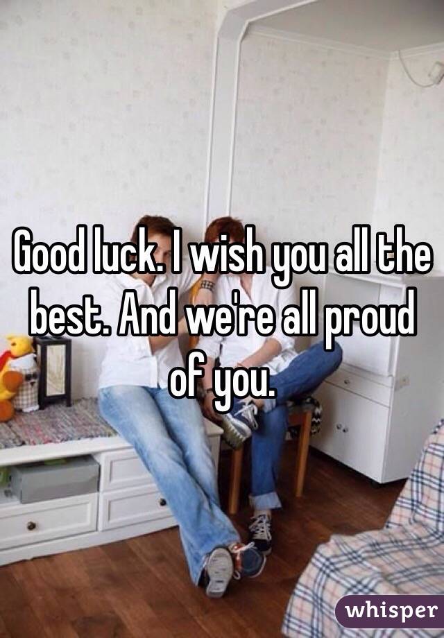 Good luck. I wish you all the best. And we're all proud of you. 
