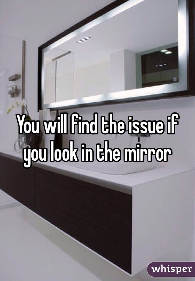 You will find the issue if you look in the mirror 