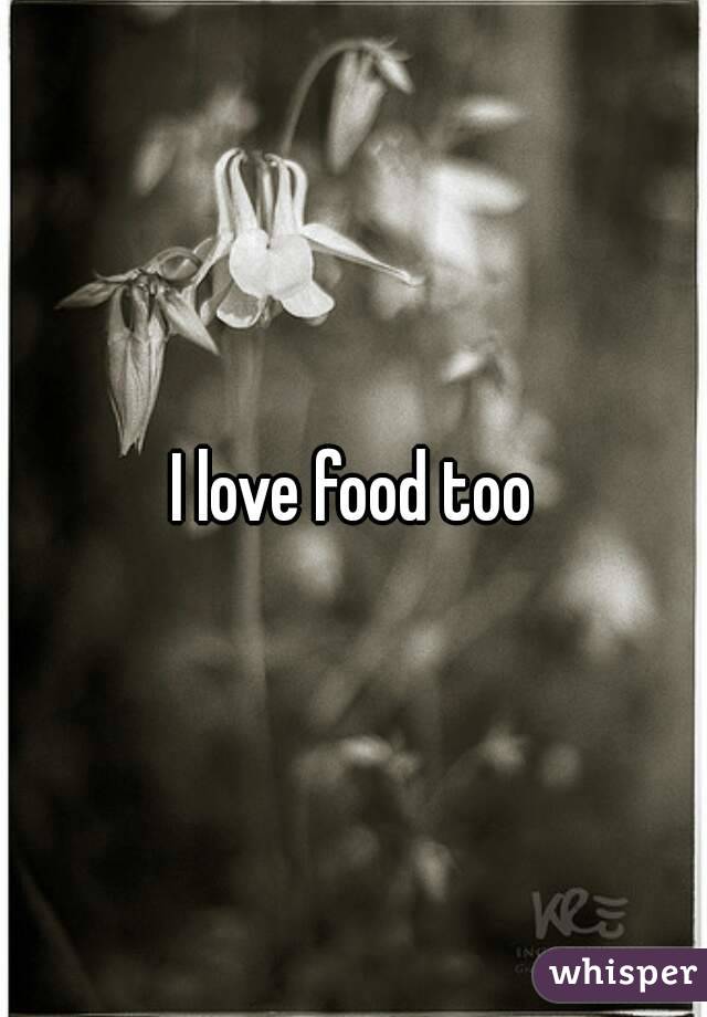 I love food too