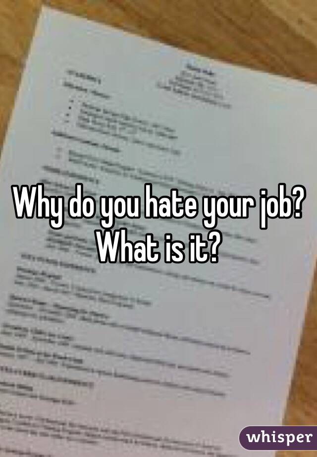 Why do you hate your job? What is it?