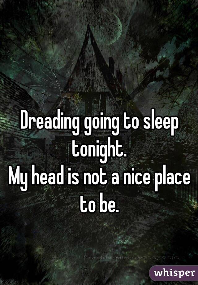 Dreading going to sleep tonight.
My head is not a nice place to be.